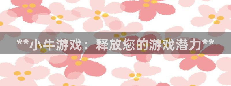 NG28怎么登录不了：**小牛游戏：释放您的游戏潜力**