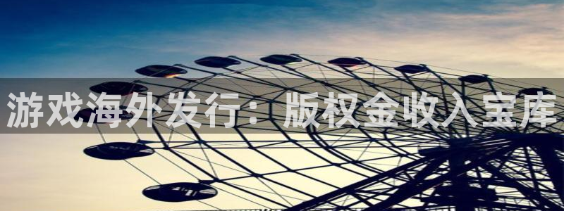 NG28游戏平台客服：游戏海外发行：版权金收入宝库